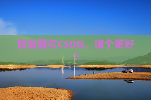 博客园与CSDN，哪个更好？
